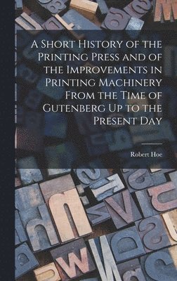 Robert Hoe - Short History of the Printing Press and of the Improvements in Printing Machinery From the Time of Gutenberg Up to the Present Day, Inbunden