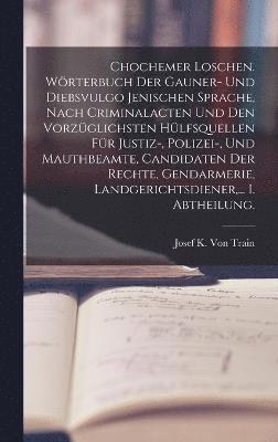 bokomslag Chochemer Loschen. Wörterbuch der Gauner- und Diebsvulgo Jenischen Sprache, nach Criminalacten und den vorzüglichsten Hülfsquellen für Justiz-, Polizei-, und Mauthbeamte, Candidaten der Rechte, Gen...