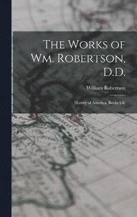 bokomslag The Works of Wm. Robertson, D.D.