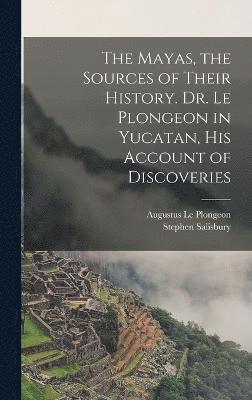 bokomslag Mayas, the Sources of Their History. Dr. Le Plongeon in Yucatan, his Account of Discoveries