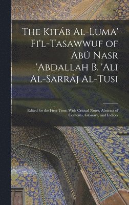 The Kitb Al-luma' Fi'l-Tasawwuf of Ab Nasr 'abdallah b. 'Ali Al-Sarrj Al-Tusi; Edited for the First Time, With Critical Notes, Abstract of Contents, Glossary, and Indices 1