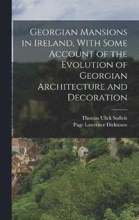 bokomslag Georgian Mansions in Ireland, With Some Account of the Evolution of Georgian Architecture and Decoration