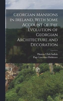 Georgian Mansions in Ireland, With Some Account of the Evolution of Georgian Architecture and Decoration 1