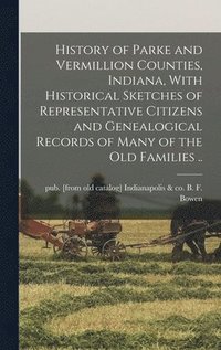 bokomslag History of Parke and Vermillion Counties, Indiana, With Historical Sketches of Representative Citizens and Genealogical Records of Many of the old Families ..