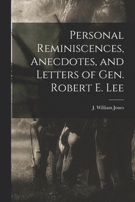 Personal Reminiscences, Anecdotes, and Letters of Gen. Robert E. Lee 1