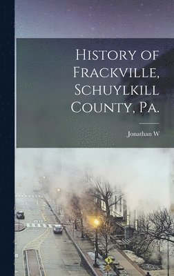 bokomslag History of Frackville, Schuylkill County, Pa.