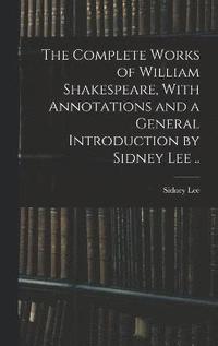 bokomslag The Complete Works of William Shakespeare, With Annotations and a General Introduction by Sidney Lee ..