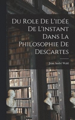 Du role de l'ide de l'instant dans la philosophie de Descartes 1