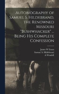 Samuel S Hildebrand, James W Evans, A Wendell 1835-1897 Keith, Samuel S. Hildebrand, James W. Evans, A. Wendell Keith - Autobiography of Samuel S. Hildebrand, the Renowned Missouri "bushwhacker" ... Being his Complete Confession, Inbunden