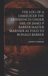 bokomslag The Log of a Limejuicer the Experiences Under Sail of James P Barker Master Marnier as Told to Ronald Barker