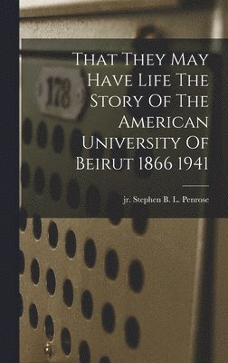 bokomslag That They May Have Life The Story Of The American University Of Beirut 1866 1941