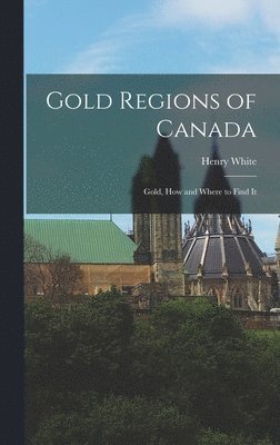 Henry White - Gold Regions of Canada, Inbunden