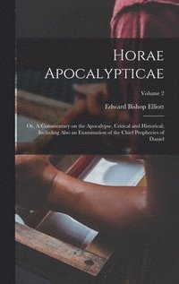 bokomslag Horae Apocalypticae; or, A Commentary on the Apocalypse, Critical and Historical; Including Also an Examination of the Chief Prophecies of Daniel; Volume 2