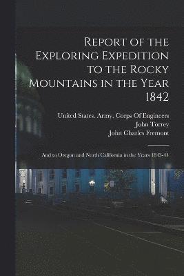 Report of the Exploring Expedition to the Rocky Mountains in the Year 1842 1