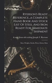 bokomslag Ryerson's Ready Reference...a Complete Hand Book And Stock List Of Steel And Iron Ready For Immediate Shipment; Sizes, Weights, Stocks, Prices, Extras, Data