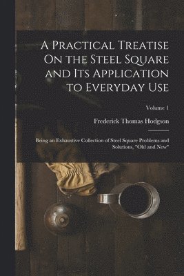 Frederick Thomas Hodgson - Practical Treatise On the Steel Square and Its Application to Everyday Use, Häftad