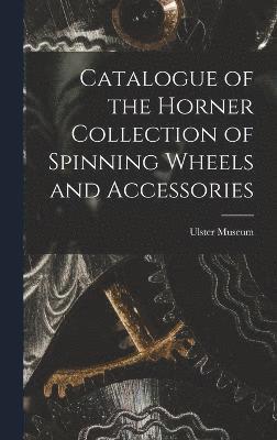 Catalogue of the Horner Collection of Spinning Wheels and Accessories 1