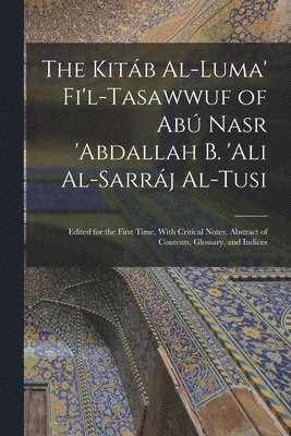 The Kitb Al-luma' Fi'l-Tasawwuf of Ab Nasr 'abdallah b. 'Ali Al-Sarrj Al-Tusi; Edited for the First Time, With Critical Notes, Abstract of Contents, Glossary, and Indices 1