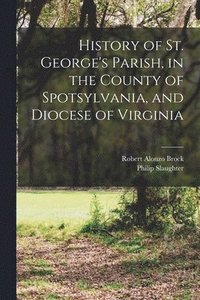 bokomslag History of St. George's Parish, in the County of Spotsylvania, and Diocese of Virginia