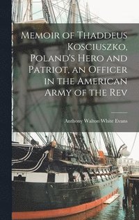 bokomslag Memoir of Thaddeus Kosciuszko, Poland's Hero and Patriot, an Officer in the American Army of the Rev