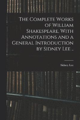 The Complete Works of William Shakespeare, With Annotations and a General Introduction by Sidney Lee .. 1
