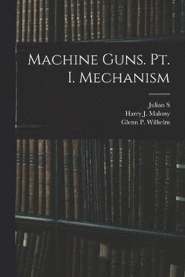 Julian S 1888-1963 Hatcher, Glenn P Wilhelm, Harry J Malony, Julian S. 1888-1963 Hatcher, Glenn P. Wilhelm, Julian S. Hatcher, Harry J. Malony - Machine Guns. pt. I. Mechanism, Häftad