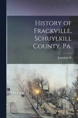 bokomslag History of Frackville, Schuylkill County, Pa.