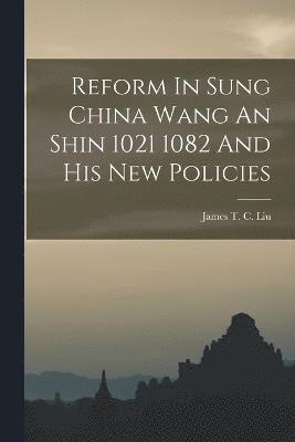 Reform In Sung China Wang An Shin 1021 1082 And His New Policies 1