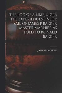 bokomslag The Log of a Limejuicer the Experiences Under Sail of James P Barker Master Marnier as Told to Ronald Barker