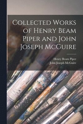Henry Beam Piper, John Joseph McGuire - Collected Works of Henry Beam Piper and John Joseph McGuire, Häftad