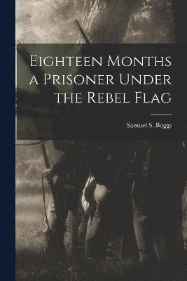 Eighteen Months a Prisoner Under the Rebel Flag 1