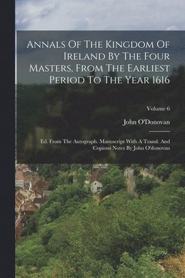 John O'Donovan - Annals Of The Kingdom Of Ireland By The Four Masters, From The Earliest Period To The Year 1616, Häftad