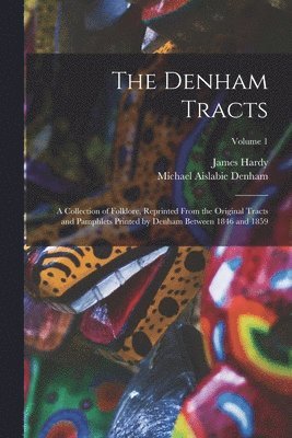 bokomslag Denham Tracts; a Collection of Folklore, Reprinted From the Original Tracts and Pamphlets Printed by Denham Between 1846 and 1859; Volume 1