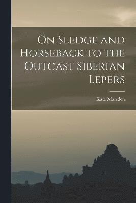 On Sledge and Horseback to the Outcast Siberian Lepers 1