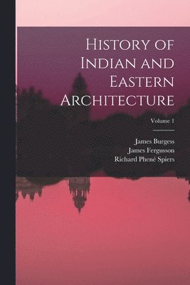 James Fergusson, James Burgess, Richard Phené Spiers - History of Indian and Eastern Architecture; Volume 1, Häftad