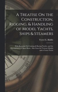bokomslag A Treatise On the Construction, Rigging, & Handling of Model Yachts, Ships & Steamers