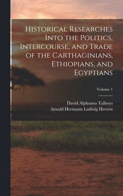 bokomslag Historical Researches Into the Politics, Intercourse, and Trade of the Carthaginians, Ethiopians, and Egyptians; Volume 1