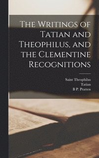 bokomslag The Writings of Tatian and Theophilus, and the Clementine Recognitions