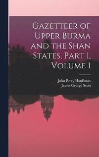 bokomslag Gazetteer of Upper Burma and the Shan States, Part 1, volume 1