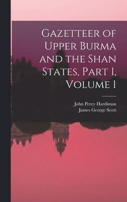 James George Scott, John Percy Hardiman - Gazetteer of Upper Burma and the Shan States, Part 1, volume 1, Inbunden