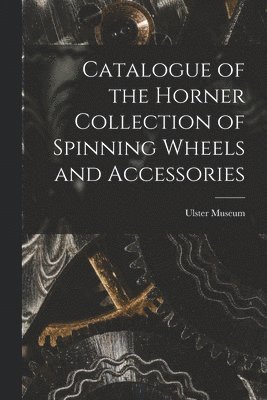 bokomslag Catalogue of the Horner Collection of Spinning Wheels and Accessories