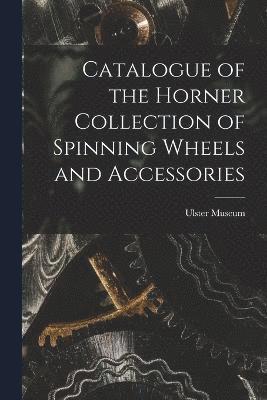 Catalogue of the Horner Collection of Spinning Wheels and Accessories 1