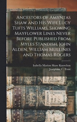 Ancestors of Amyntas Shaw and His Wife Lucy Tufts Williams, Showing Mayflower Lines Never Before Published From Myles Standish, John Alden, William Mullines and Thomas Rogers 1