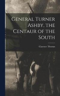 bokomslag General Turner Ashby, the Centaur of the South