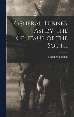 General Turner Ashby, the Centaur of the South 1