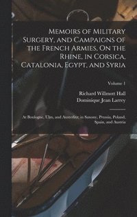 bokomslag Memoirs of Military Surgery, and Campaigns of the French Armies, On the Rhine, in Corsica, Catalonia, Egypt, and Syria; at Boulogne, Ulm, and Austerlitz; in Saxony, Prussia, Poland, Spain, and