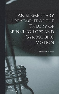 bokomslag An Elementary Treatment of the Theory of Spinning Tops and Gyroscopic Motion