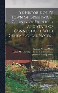 bokomslag Ye Historie of ye Town of Greenwich, County of Fairfield and State of Connecticut, With Genealogical Notes ..