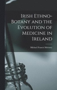 bokomslag Irish Ethno-botany and the Evolution of Medicine in Ireland