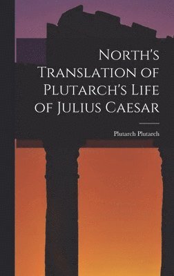 Plutarch Plutarch - North's Translation of Plutarch's Life of Julius Caesar, Inbunden